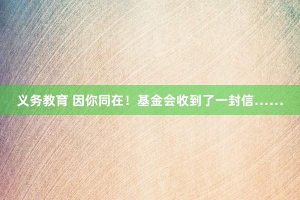 义务教育 因你同在！基金会收到了一封信……