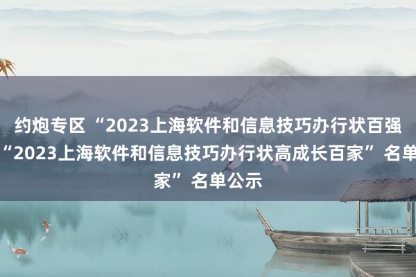 约炮专区 “2023上海软件和信息技巧办行状百强”、 “2023上海软件和信息技巧办行状高成长百家” 名单公示