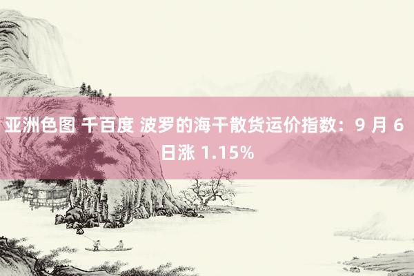 亚洲色图 千百度 波罗的海干散货运价指数：9 月 6 日涨 1.15%